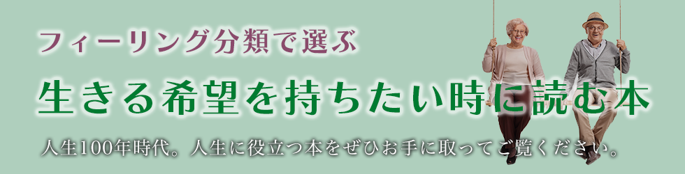 フィーリング分類で選ぶ 生きる希望を持ちたい時に読む本 人生100年時代。人生に役立つ本をぜひお手に取ってご覧ください。